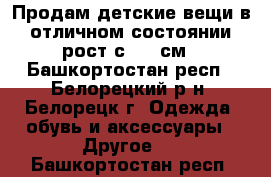 Продам детские вещи в отличном состоянии рост с 134 см - Башкортостан респ., Белорецкий р-н, Белорецк г. Одежда, обувь и аксессуары » Другое   . Башкортостан респ.